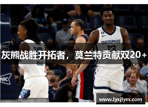 灰熊战胜开拓者，莫兰特贡献双20+