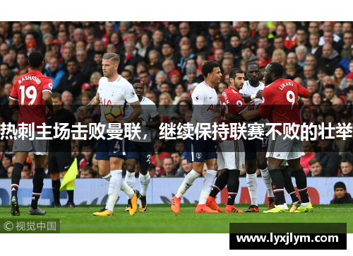 热刺主场击败曼联，继续保持联赛不败的壮举