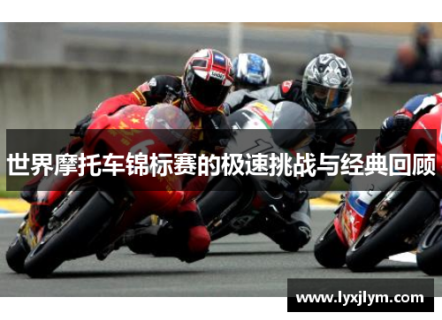 世界摩托车锦标赛的极速挑战与经典回顾
