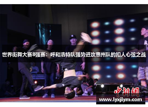 世界街舞大赛8强赛：呼和浩特队强势进攻惠州队的扣人心弦之战