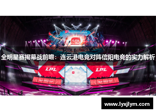 全明星赛揭幕战前瞻：连云港电竞对阵信阳电竞的实力解析