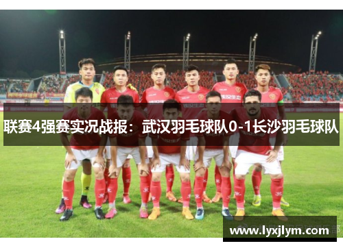 联赛4强赛实况战报：武汉羽毛球队0-1长沙羽毛球队