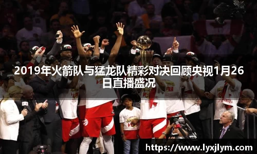 2019年火箭队与猛龙队精彩对决回顾央视1月26日直播盛况