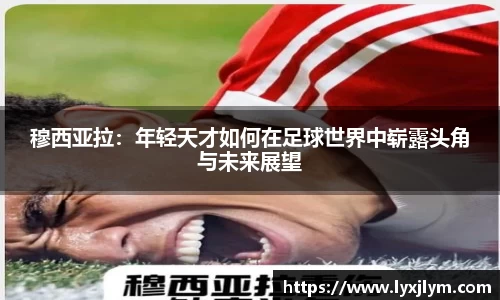 穆西亚拉：年轻天才如何在足球世界中崭露头角与未来展望